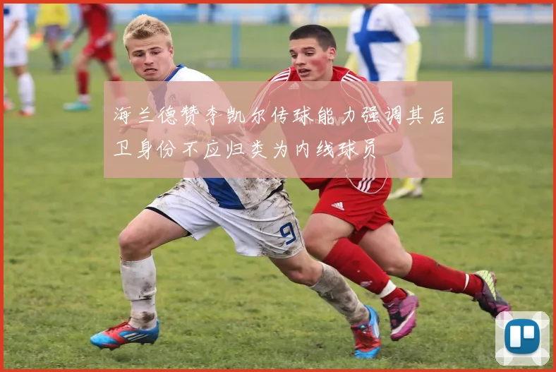海兰德赞李凯尔传球能力强调其后卫身份不应归类为内线球员