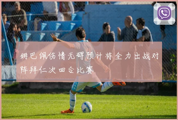姆巴佩伤情无碍预计将全力出战对阵拜仁次回合比赛