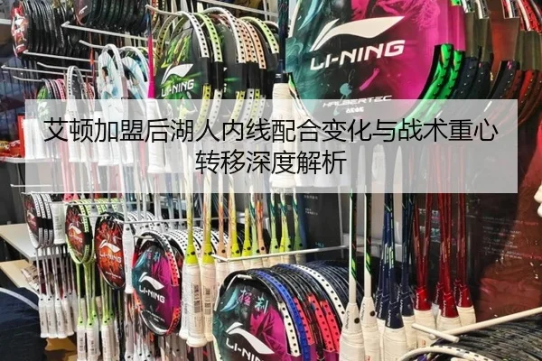 艾顿加盟后湖人内线配合变化与战术重心转移深度解析